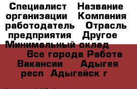 Специалист › Название организации ­ Компания-работодатель › Отрасль предприятия ­ Другое › Минимальный оклад ­ 20 000 - Все города Работа » Вакансии   . Адыгея респ.,Адыгейск г.